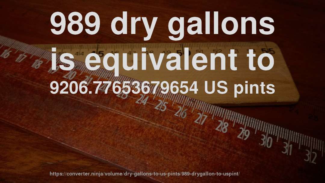 989 dry gallons is equivalent to 9206.77653679654 US pints