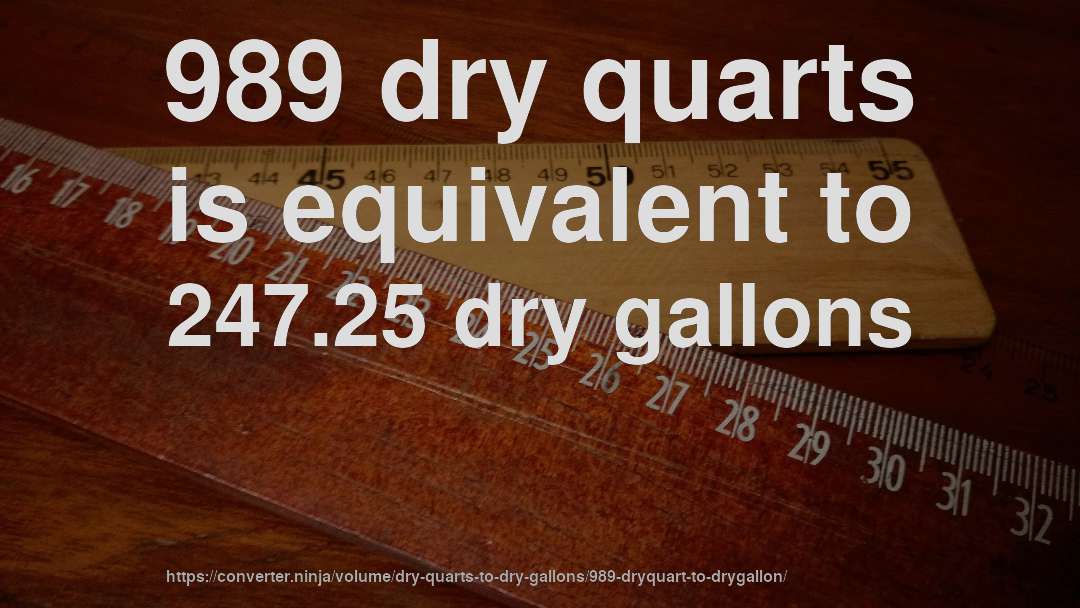 989 dry quarts is equivalent to 247.25 dry gallons