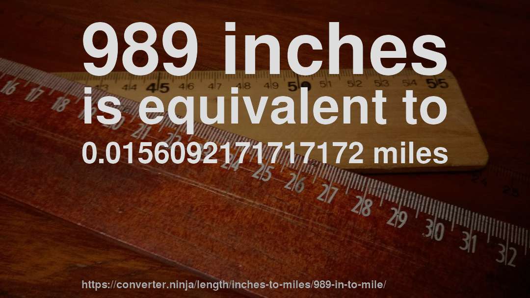 989 inches is equivalent to 0.0156092171717172 miles