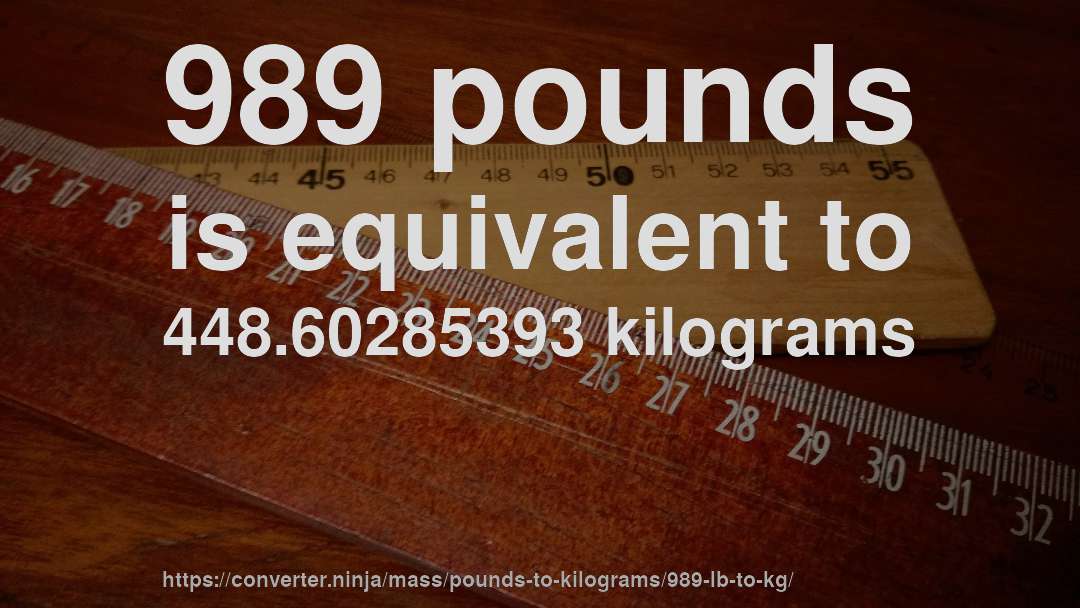 989 pounds is equivalent to 448.60285393 kilograms