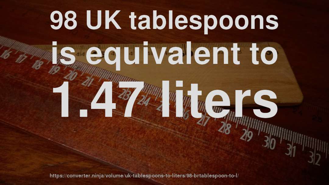 98 UK tablespoons is equivalent to 1.47 liters