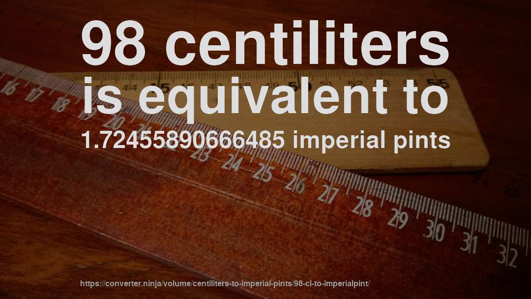 98 centiliters is equivalent to 1.72455890666485 imperial pints
