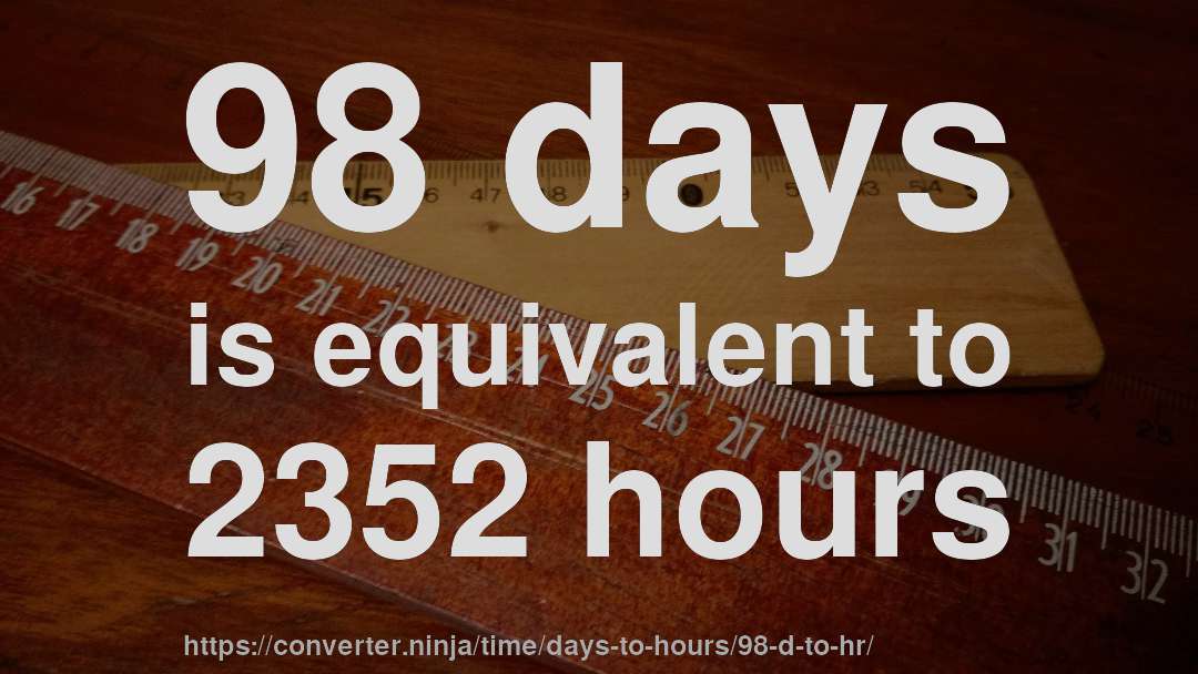 98 days is equivalent to 2352 hours