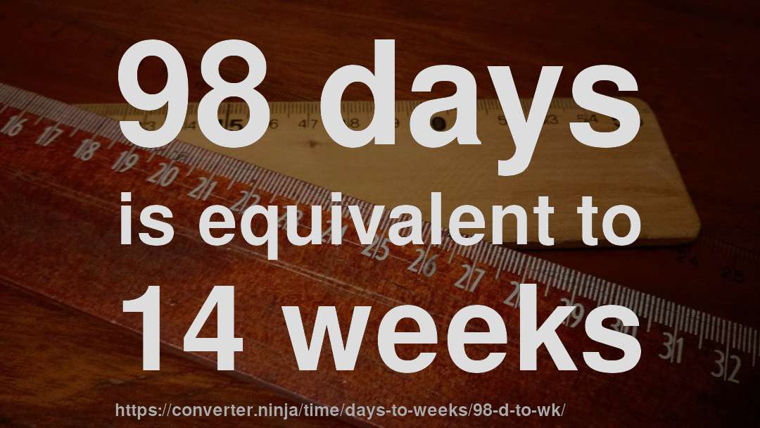 98 days is equivalent to 14 weeks