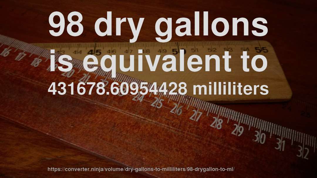 98 dry gallons is equivalent to 431678.60954428 milliliters