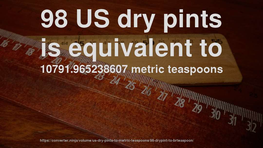 98 US dry pints is equivalent to 10791.965238607 metric teaspoons