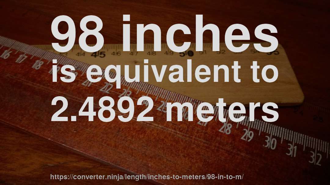 98 inches is equivalent to 2.4892 meters