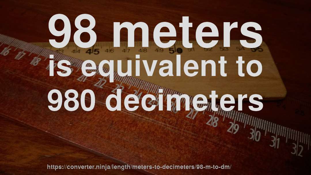 98 meters is equivalent to 980 decimeters