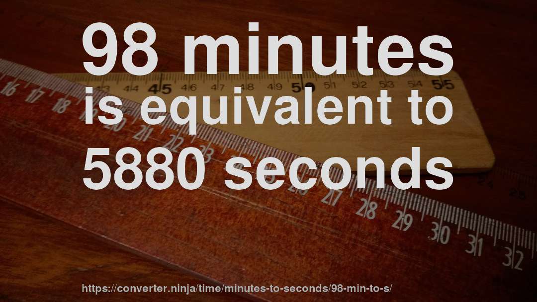 98 minutes is equivalent to 5880 seconds