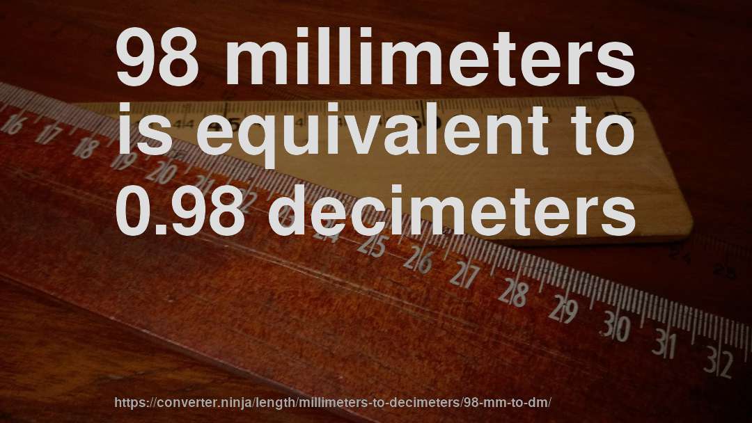 98 millimeters is equivalent to 0.98 decimeters