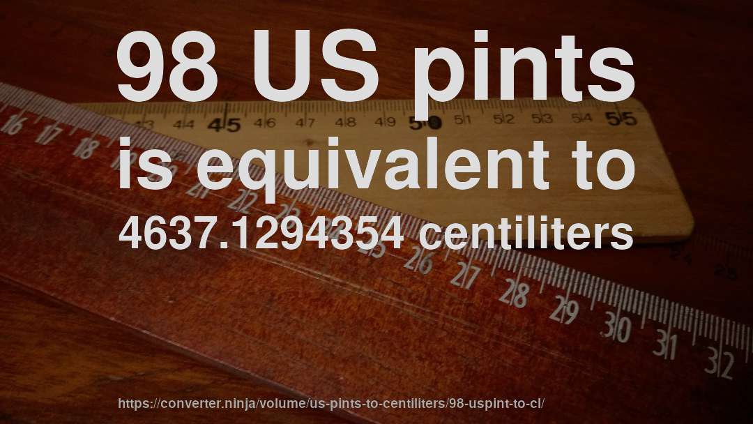 98 US pints is equivalent to 4637.1294354 centiliters