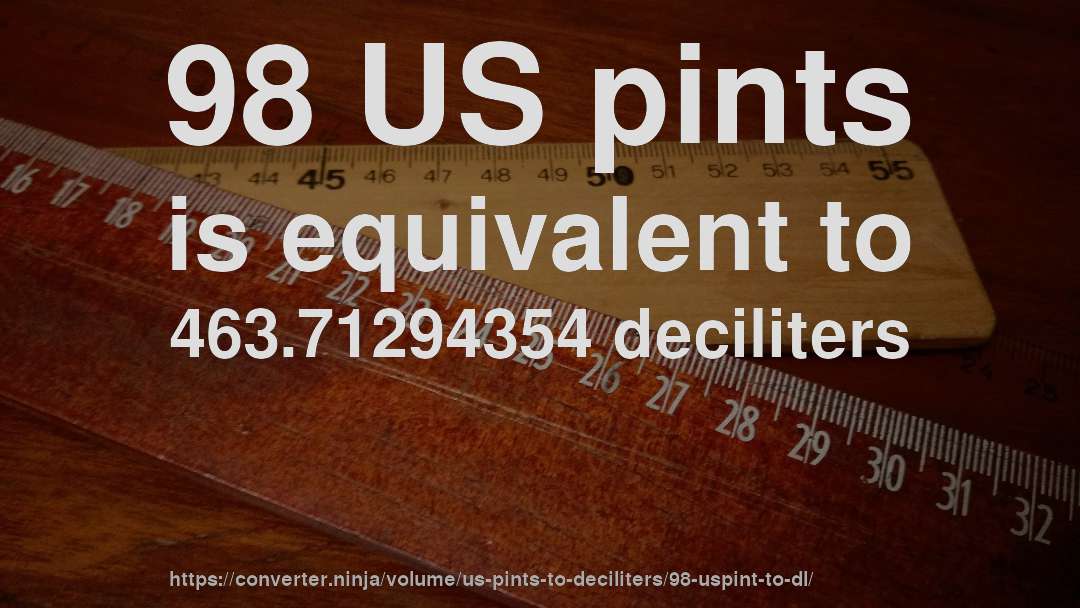 98 US pints is equivalent to 463.71294354 deciliters
