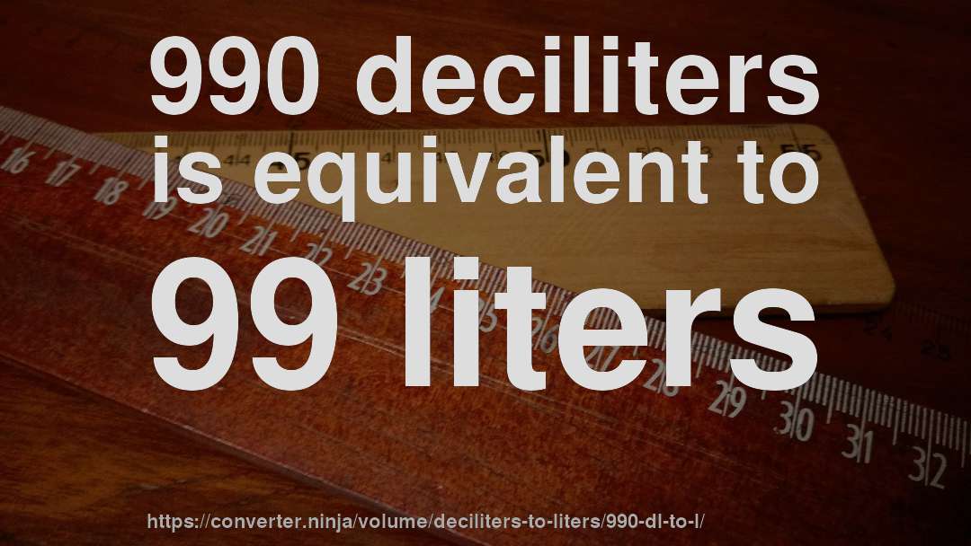 990 deciliters is equivalent to 99 liters