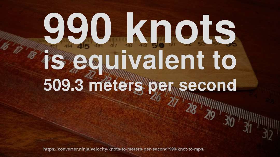 990 knots is equivalent to 509.3 meters per second