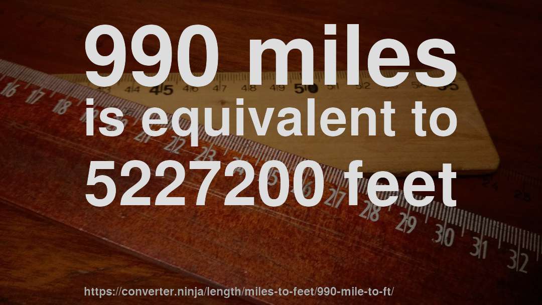 990 miles is equivalent to 5227200 feet