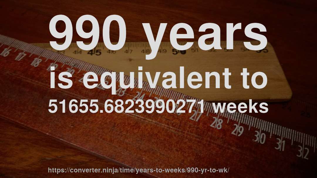 990 years is equivalent to 51655.6823990271 weeks