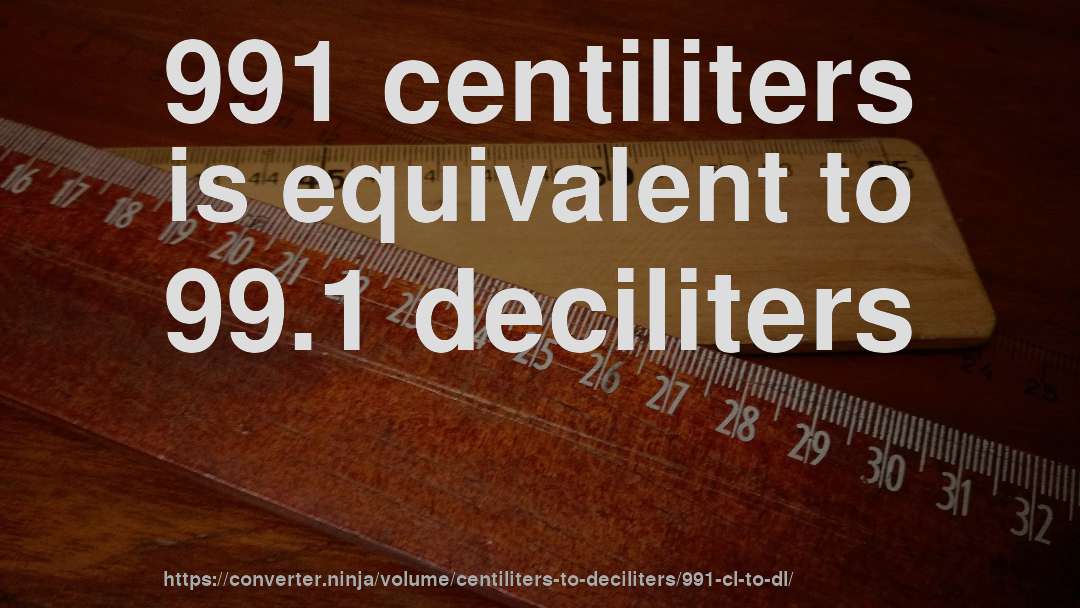 991 centiliters is equivalent to 99.1 deciliters