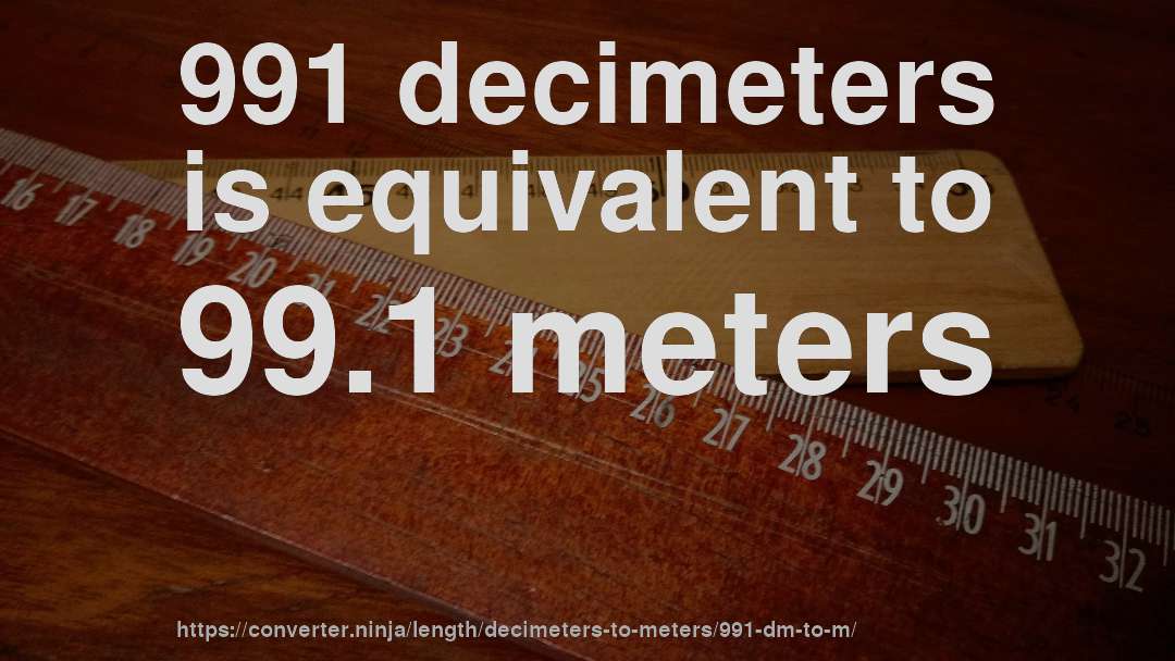 991 decimeters is equivalent to 99.1 meters