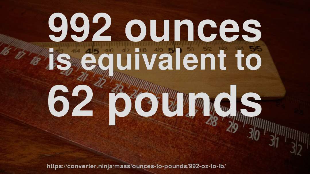 992 ounces is equivalent to 62 pounds