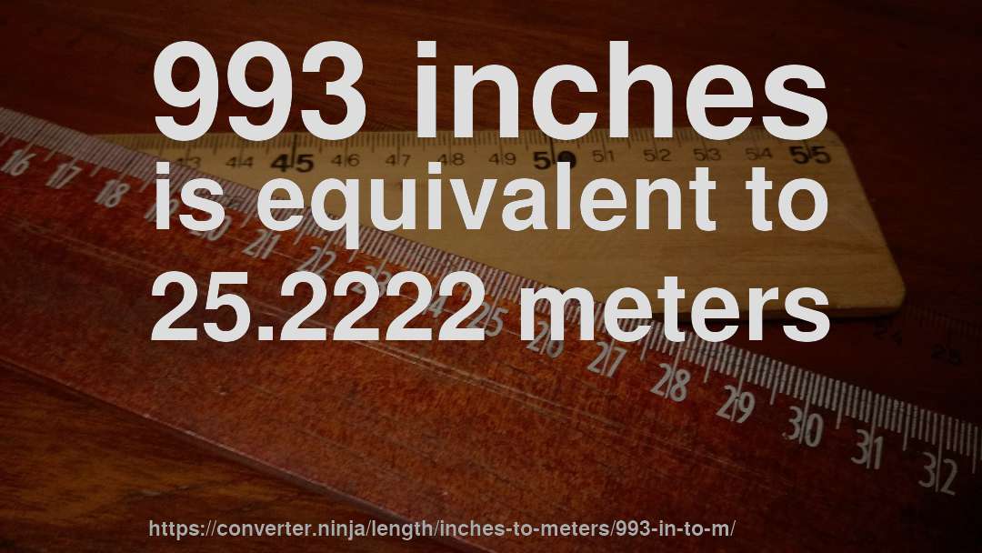 993 inches is equivalent to 25.2222 meters