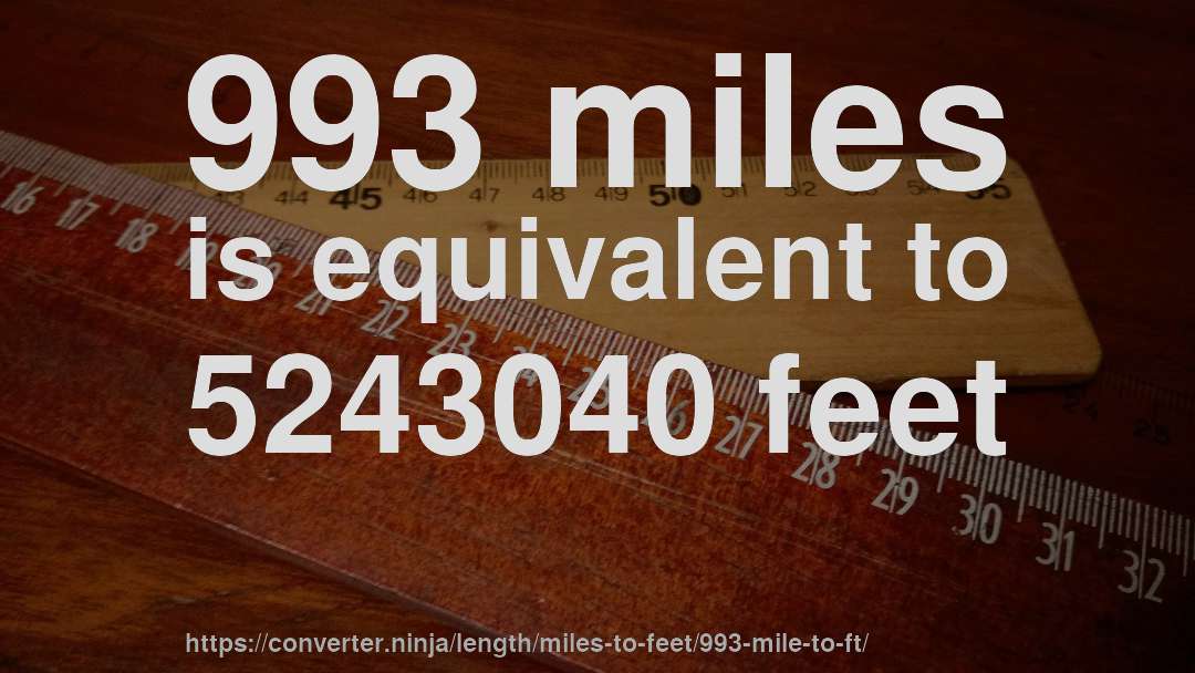 993 miles is equivalent to 5243040 feet