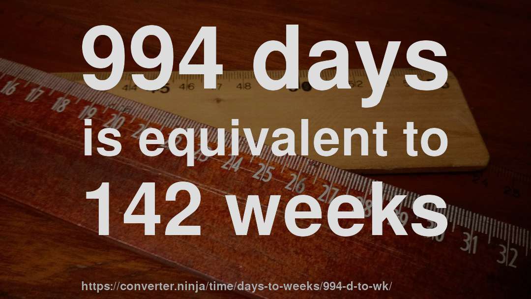 994 days is equivalent to 142 weeks