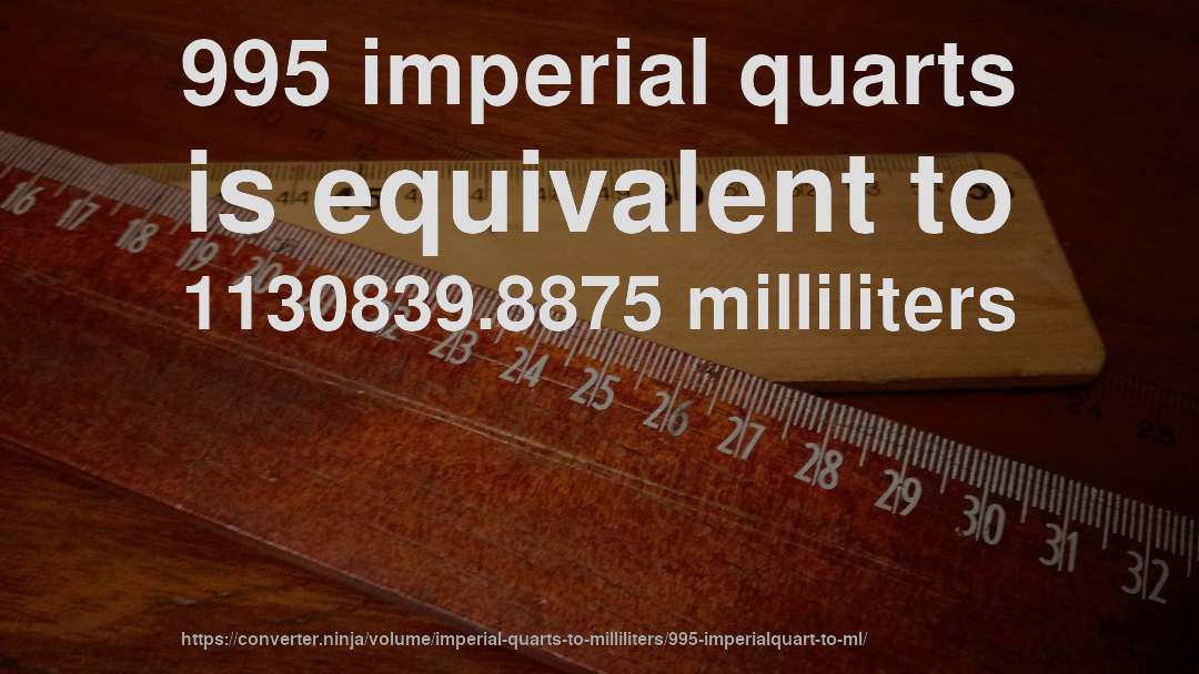 995 imperial quarts is equivalent to 1130839.8875 milliliters