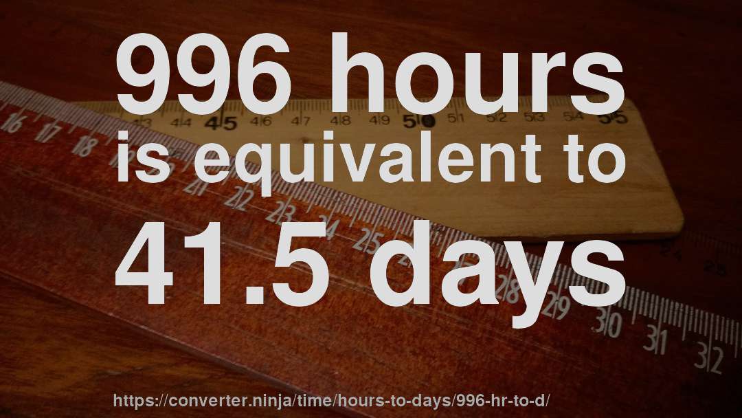 996 hours is equivalent to 41.5 days