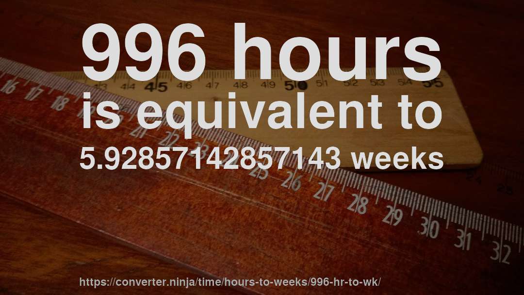 996 hours is equivalent to 5.92857142857143 weeks