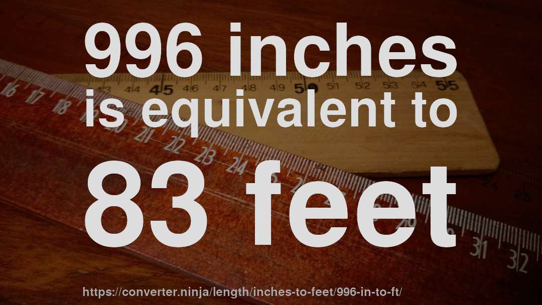 996 inches is equivalent to 83 feet
