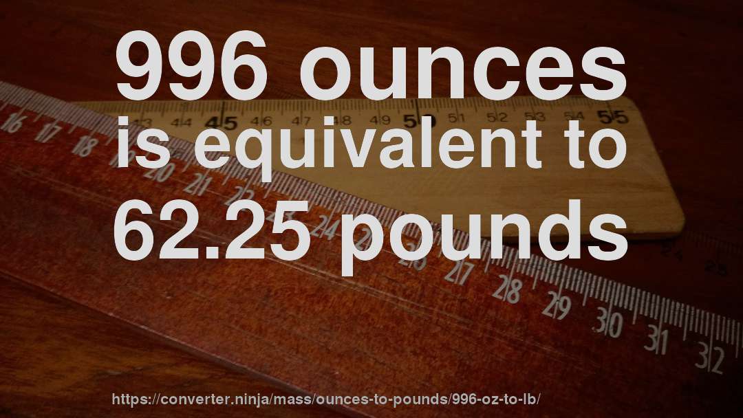996 ounces is equivalent to 62.25 pounds
