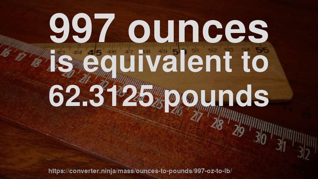 997 ounces is equivalent to 62.3125 pounds
