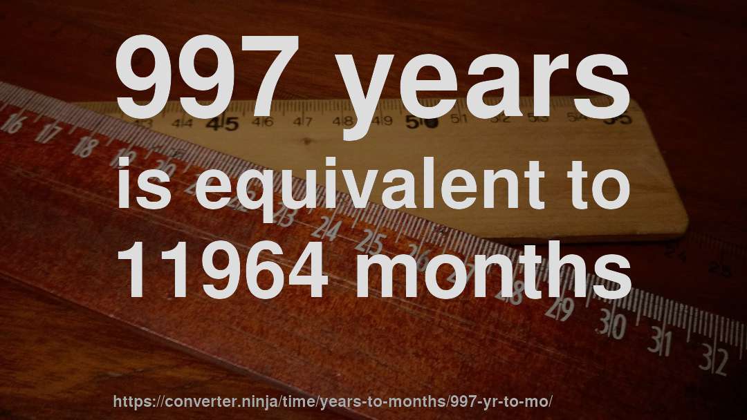 997 years is equivalent to 11964 months