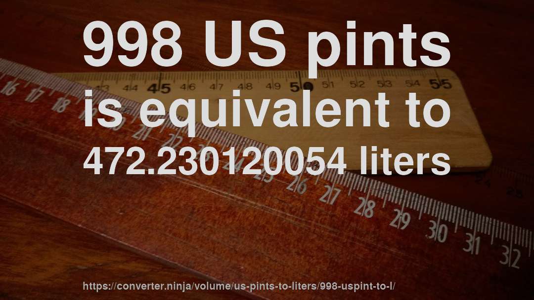 998 US pints is equivalent to 472.230120054 liters
