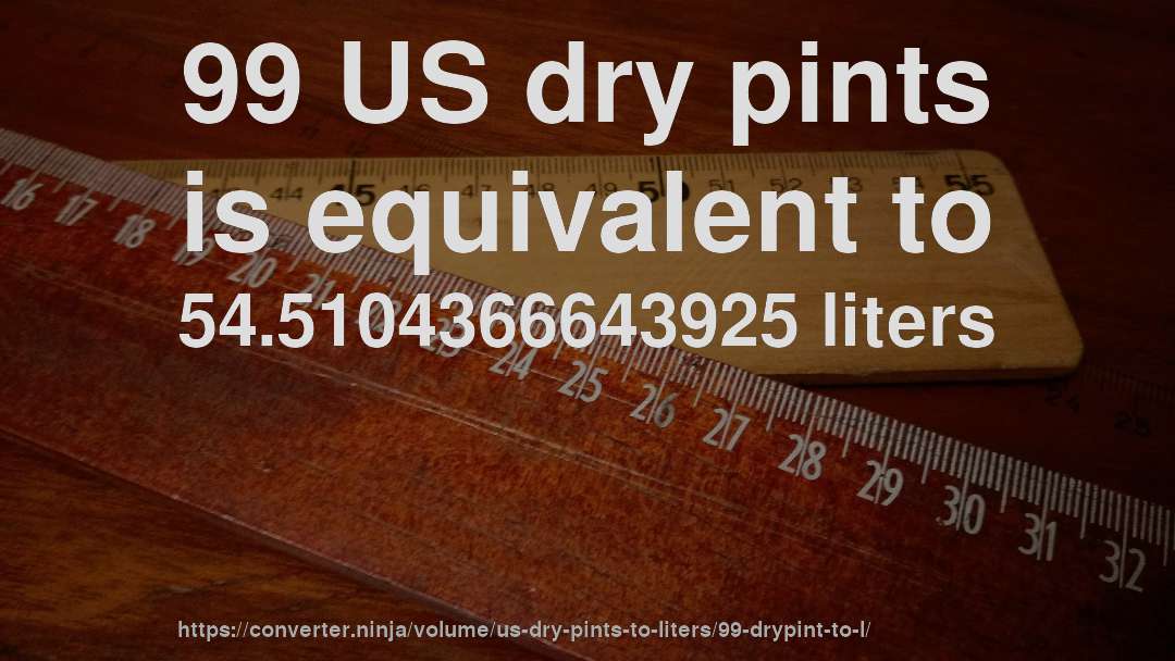 99 US dry pints is equivalent to 54.5104366643925 liters