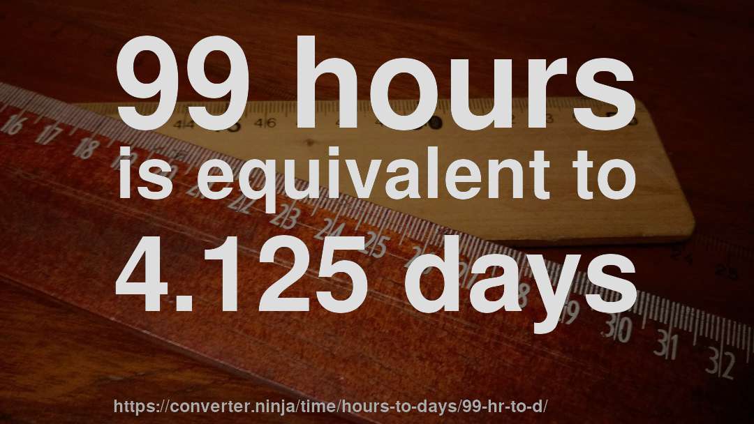 99 hours is equivalent to 4.125 days