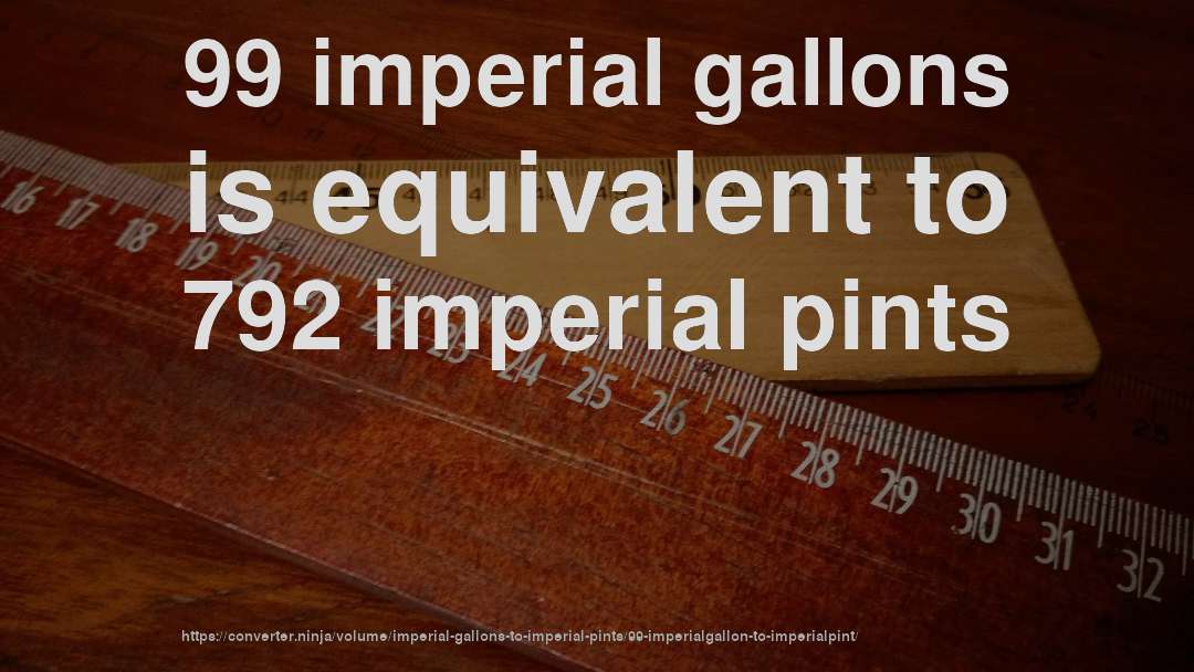 99 imperial gallons is equivalent to 792 imperial pints