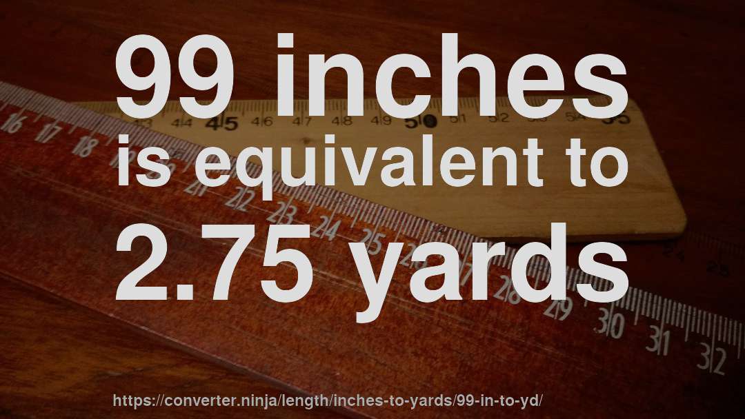99 inches is equivalent to 2.75 yards
