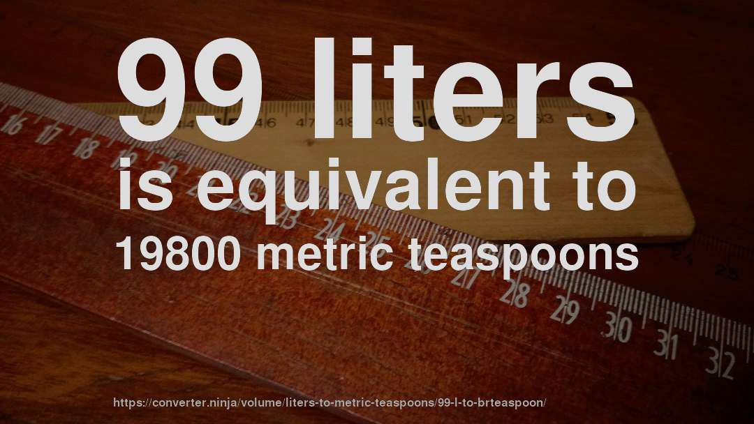 99 liters is equivalent to 19800 metric teaspoons