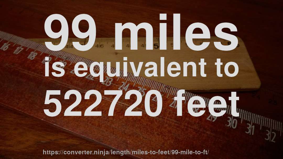 99 miles is equivalent to 522720 feet