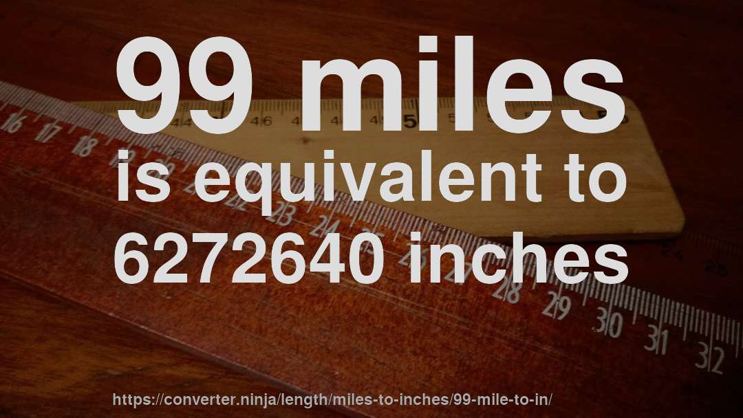 99 miles is equivalent to 6272640 inches