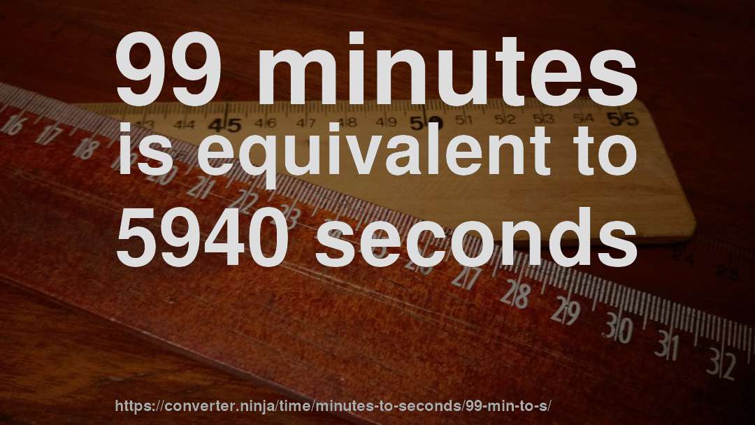 99 minutes is equivalent to 5940 seconds
