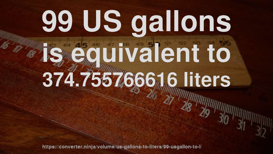 99 US gallons is equivalent to 374.755766616 liters