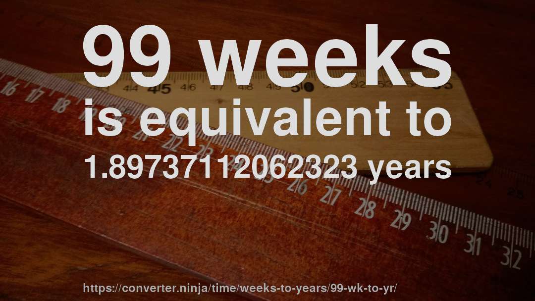 99 weeks is equivalent to 1.89737112062323 years