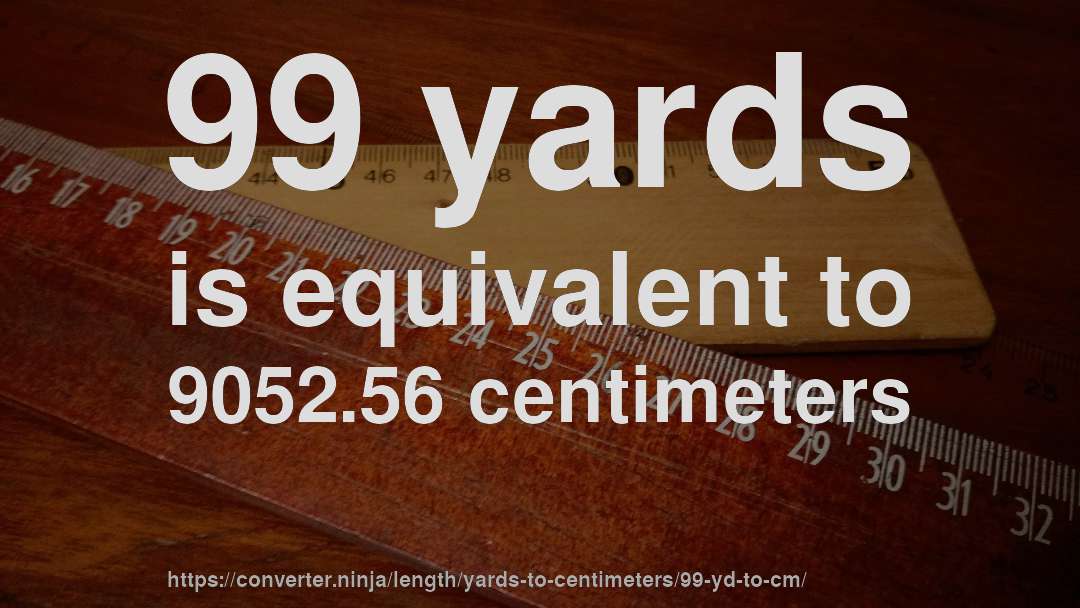 99 yards is equivalent to 9052.56 centimeters