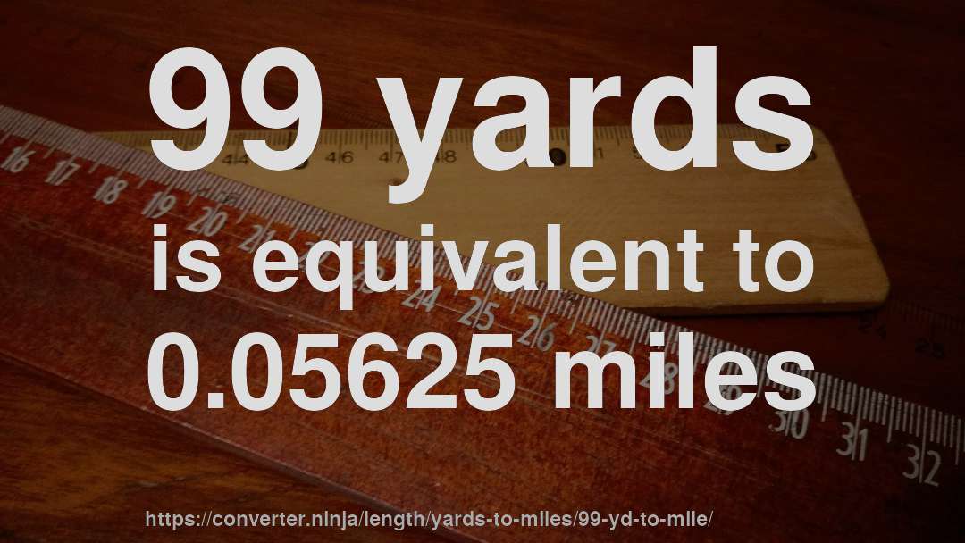 99 yards is equivalent to 0.05625 miles