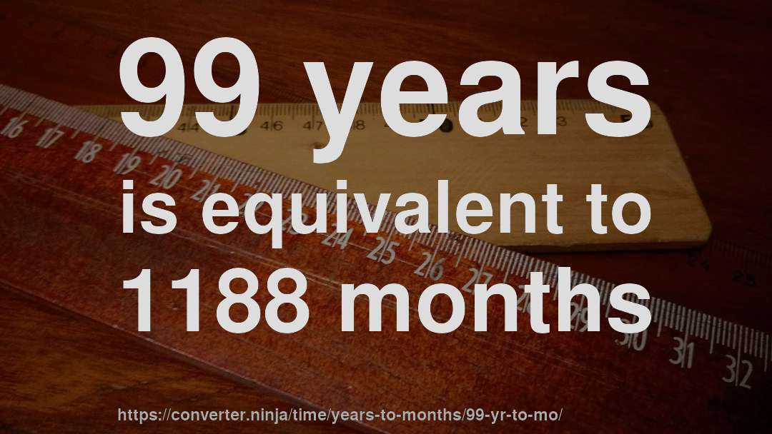 99 years is equivalent to 1188 months