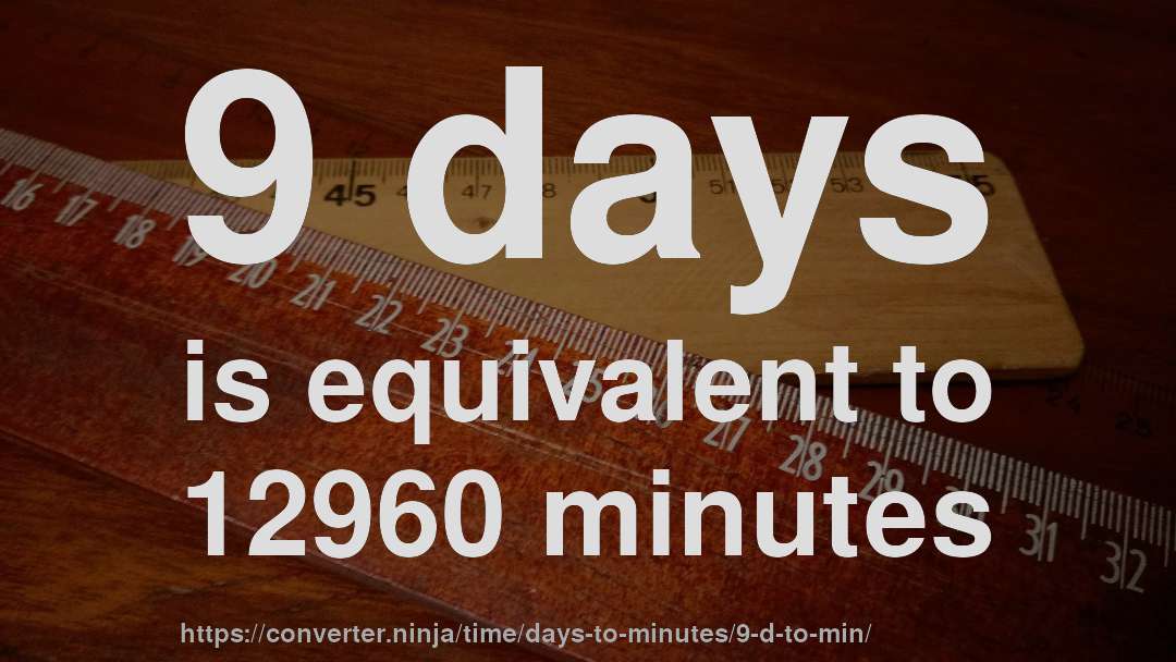 9 days is equivalent to 12960 minutes