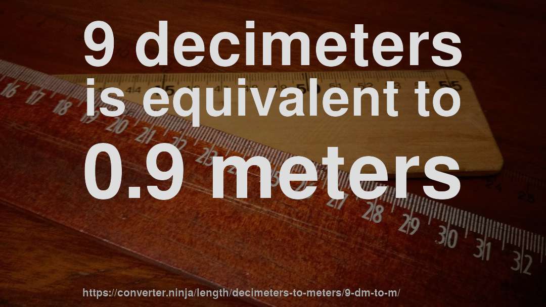 9 decimeters is equivalent to 0.9 meters