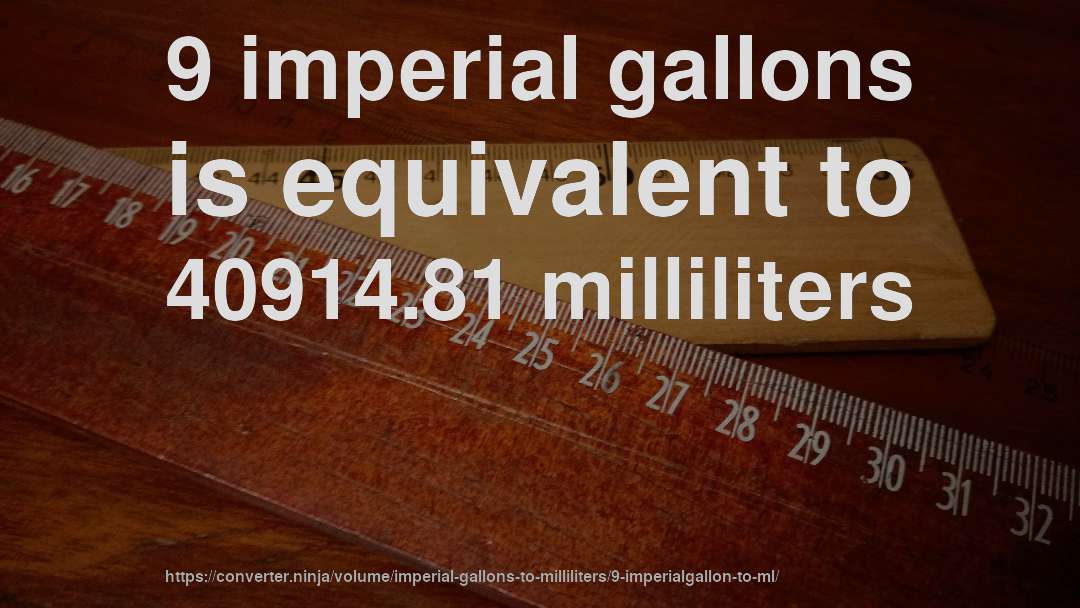 9 imperial gallons is equivalent to 40914.81 milliliters